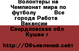 Волонтеры на Чемпионат мира по футболу 2018. - Все города Работа » Вакансии   . Свердловская обл.,Кушва г.